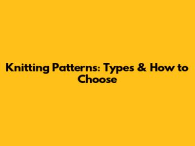 Knitting Patterns: Types & How to Choose