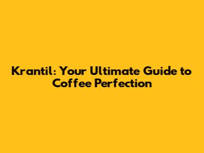 Krantil: Your Ultimate Guide to Coffee Perfection