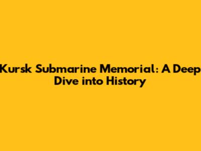 Kursk Submarine Memorial: A Deep Dive into History