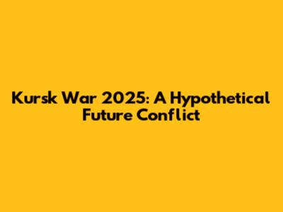 Kursk War 2025: A Hypothetical Future Conflict