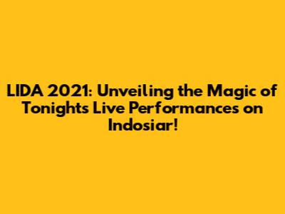 LIDA 2021: Unveiling the Magic of Tonight's Live Performances on Indosiar!