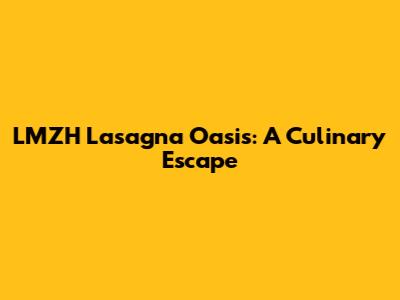 LMZH Lasagna Oasis: A Culinary Escape
