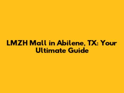 LMZH Mall in Abilene, TX: Your Ultimate Guide