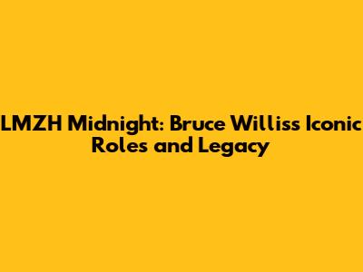 LMZH Midnight: Bruce Willis's Iconic Roles and Legacy
