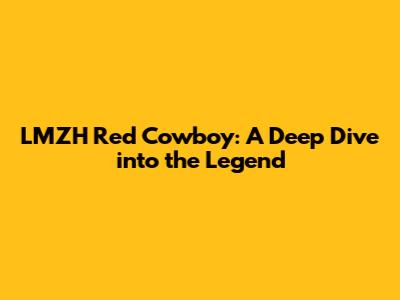 LMZH Red Cowboy: A Deep Dive into the Legend