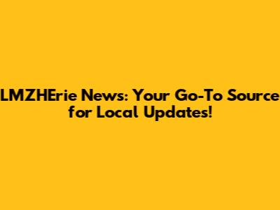 LMZHErie News: Your Go-To Source for Local Updates!
