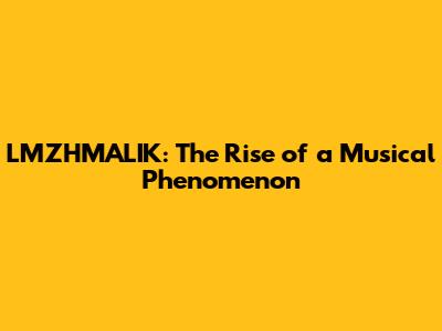 LMZHMALIK: The Rise of a Musical Phenomenon
