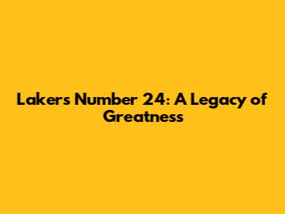 Lakers' Number 24: A Legacy of Greatness