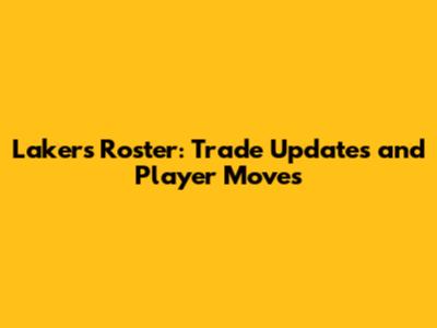 Lakers Roster: Trade Updates and Player Moves