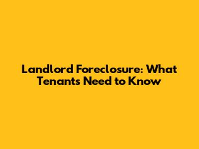 Landlord Foreclosure: What Tenants Need to Know