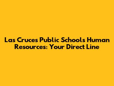 Las Cruces Public Schools Human Resources: Your Direct Line