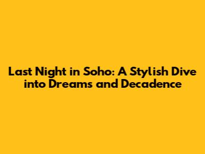 Last Night in Soho: A Stylish Dive into Dreams and Decadence