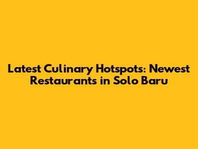 Latest Culinary Hotspots: Newest Restaurants in Solo Baru