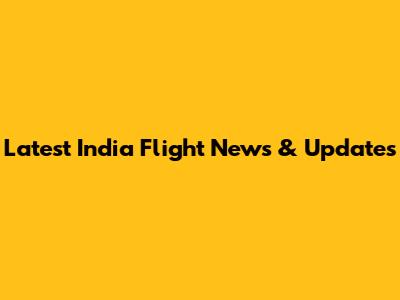Latest India Flight News & Updates