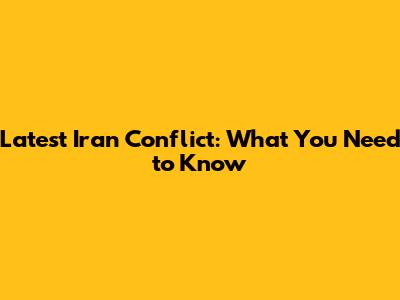 Latest Iran Conflict: What You Need to Know