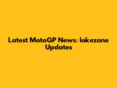 Latest MotoGP News: Iokezone Updates
