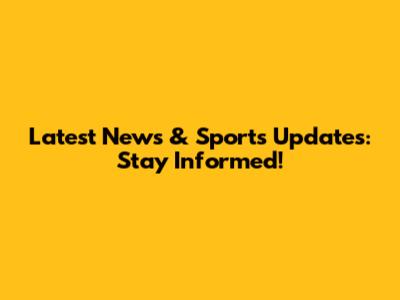 Latest News & Sports Updates: Stay Informed!
