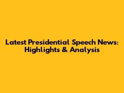 Latest Presidential Speech News: Highlights & Analysis