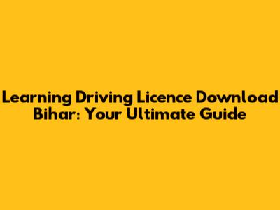 Learning Driving Licence Download Bihar: Your Ultimate Guide