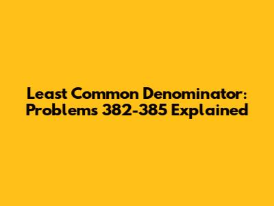 Least Common Denominator: Problems 382-385 Explained
