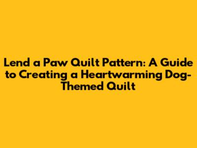 Lend a Paw Quilt Pattern: A Guide to Creating a Heartwarming Dog-Themed Quilt