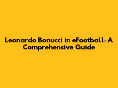 Leonardo Bonucci in eFootball: A Comprehensive Guide