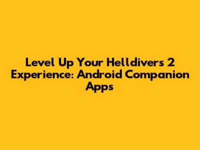Level Up Your Helldivers 2 Experience: Android Companion Apps