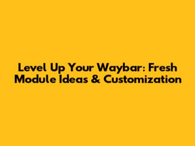 Level Up Your Waybar: Fresh Module Ideas & Customization