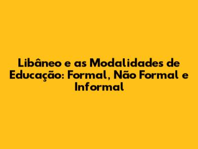 Libâneo e as Modalidades de Educação: Formal, Não Formal e Informal