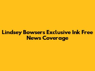 Lindsey Bowser's Exclusive Ink Free News Coverage