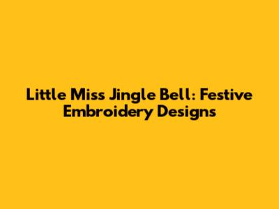 Little Miss Jingle Bell: Festive Embroidery Designs