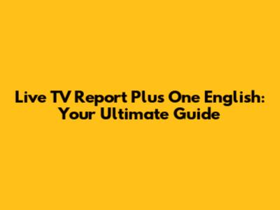 Live TV Report Plus One English: Your Ultimate Guide