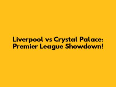 Liverpool vs Crystal Palace: Premier League Showdown!