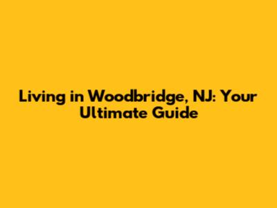 Living in Woodbridge, NJ: Your Ultimate Guide