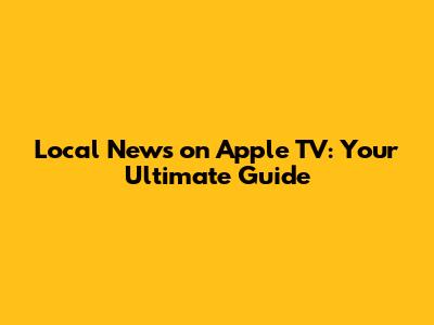Local News on Apple TV: Your Ultimate Guide
