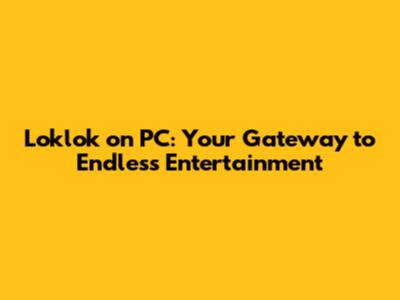Loklok on PC: Your Gateway to Endless Entertainment