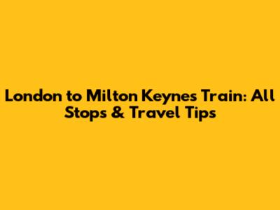 London to Milton Keynes Train: All Stops & Travel Tips