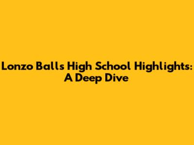 Lonzo Ball's High School Highlights: A Deep Dive