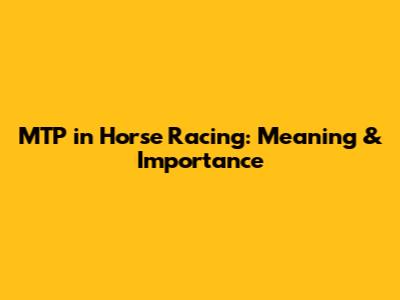 MTP in Horse Racing: Meaning & Importance