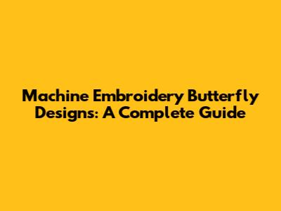 Machine Embroidery Butterfly Designs: A Complete Guide
