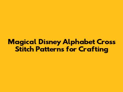 Magical Disney Alphabet Cross Stitch Patterns for Crafting
