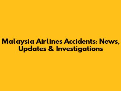 Malaysia Airlines Accidents: News, Updates & Investigations