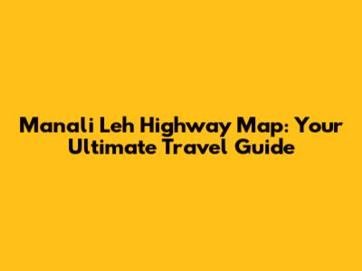 Manali Leh Highway Map: Your Ultimate Travel Guide