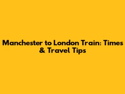 Manchester to London Train: Times & Travel Tips