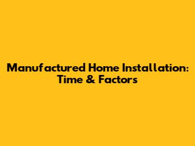 Manufactured Home Installation: Time & Factors