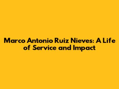Marco Antonio Ruiz Nieves: A Life of Service and Impact