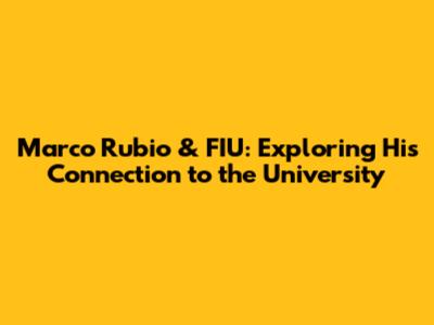 Marco Rubio & FIU: Exploring His Connection to the University