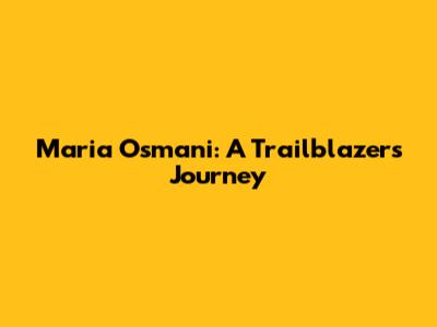 Maria Osmani: A Trailblazer's Journey