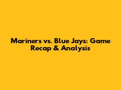 Mariners vs. Blue Jays: Game Recap & Analysis