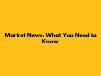 Market News: What You Need to Know